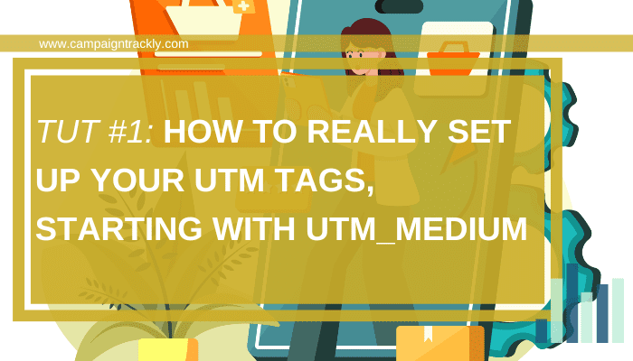Tut # 1: How to REALLY Set Up Your UTM Tags, Starting with UTM_Medium